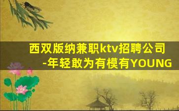 西双版纳兼职ktv招聘公司-年轻敢为有模有YOUNG